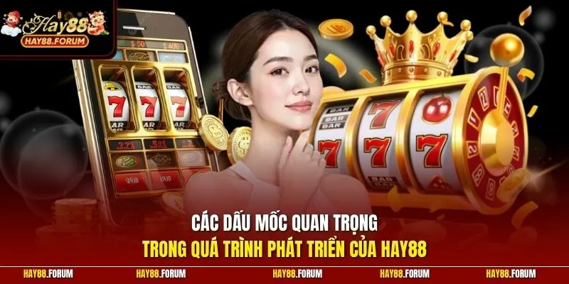 Các dấu mốc quan trọng trong quá trình phát triển của HAY88