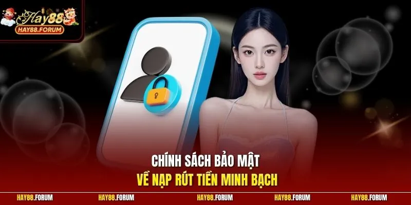 Chính sách bảo mật về nạp rút tiền minh bạch