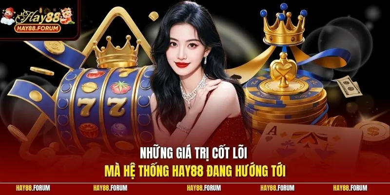 Những giá trị cốt lõi mà hệ thống HAY88 đang hướng tới