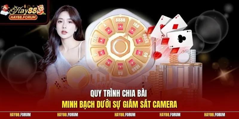 Quy trình chia bài minh bạch dưới sự giám sát camera