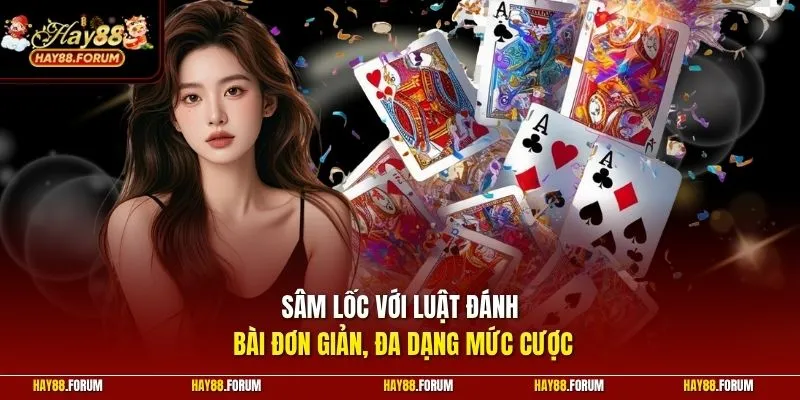 Sâm lốc với luật đánh bài đơn giản, đa dạng mức cược
