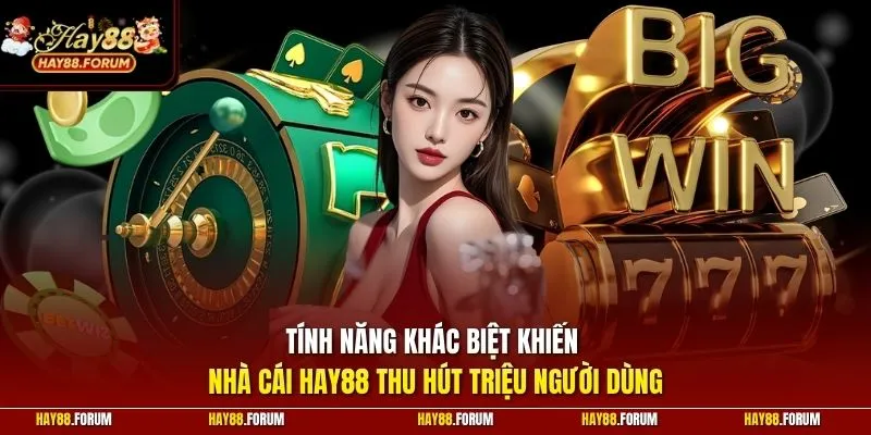 Tính năng khác biệt khiến nhà cái HAY88 thu hút triệu người dùng