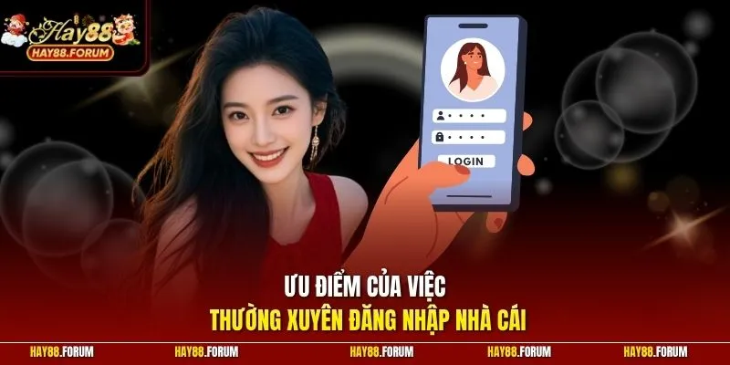 Ưu điểm của việc thường xuyên đăng nhập nhà cái